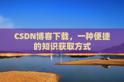 CSDN博客下载,一种便捷的知识获取方式